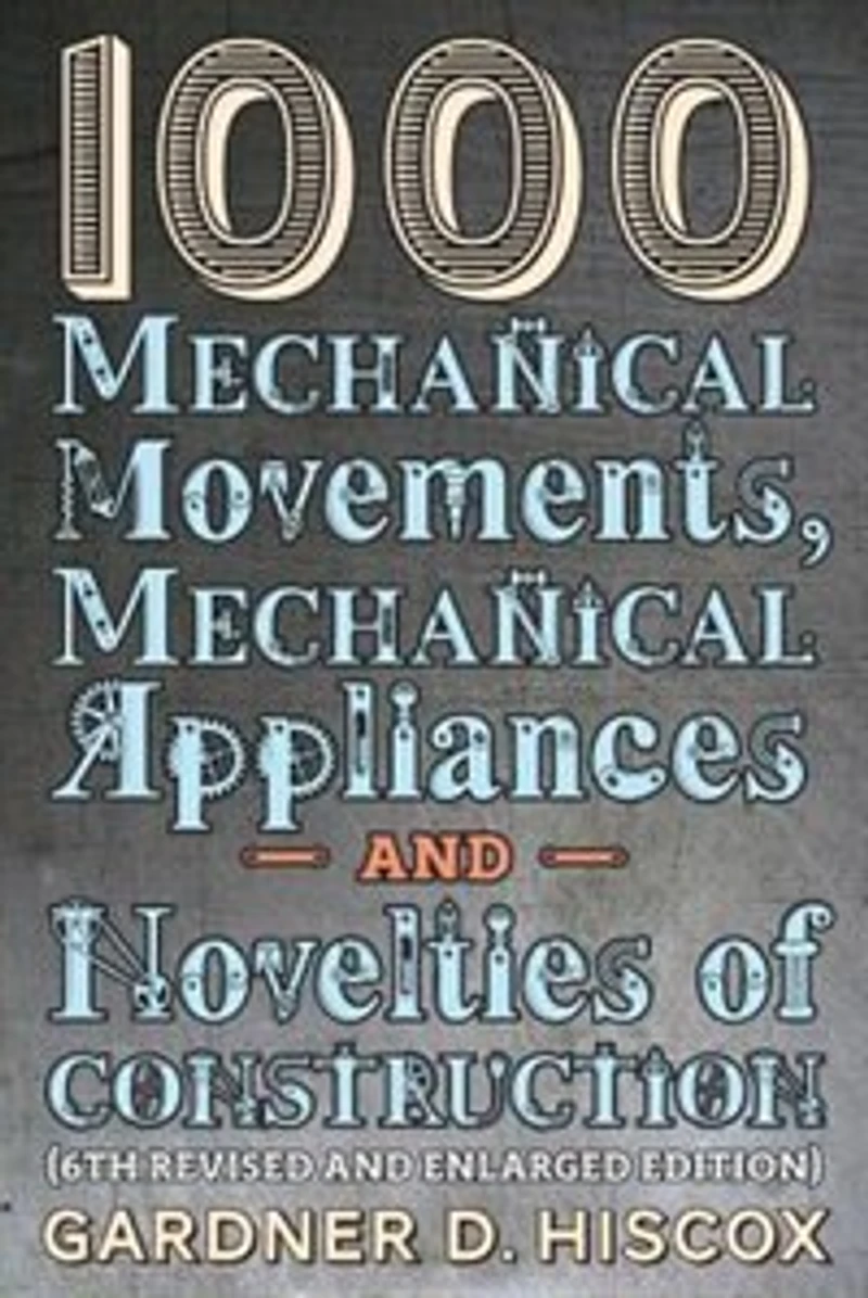 1000 Mechanical Movements, Appliances and Novelties of Construction (6th revised enlarged edition)