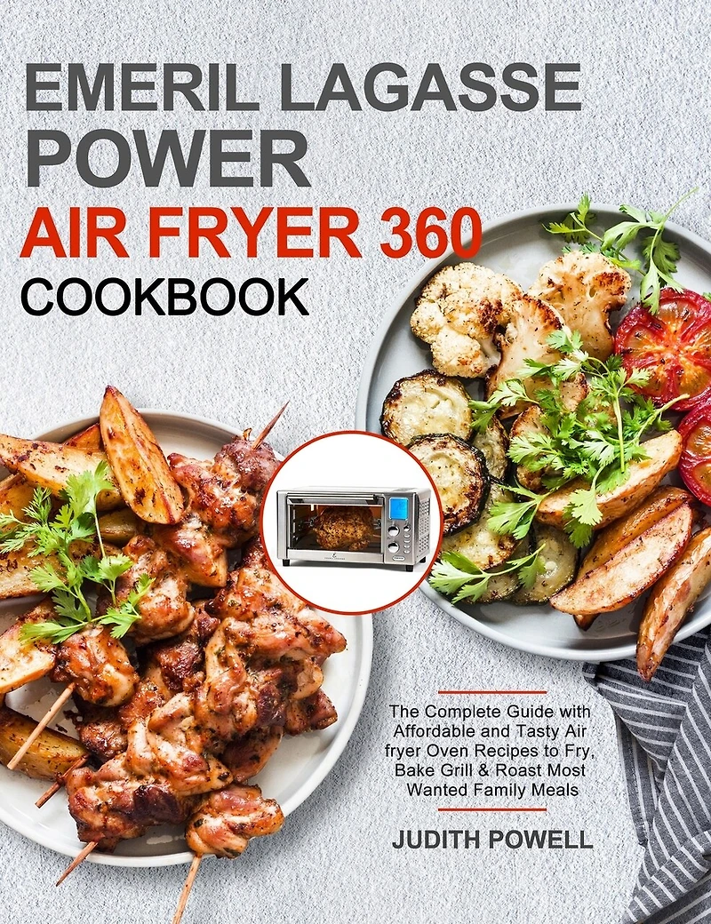 Emeril Lagasse Power Air Fryer 360 Cookbook: The Complete Guide with Affordable and Tasty Air fryer Oven Recipes to Fry, Bake Grill & Roast Most Wanted Family Meals