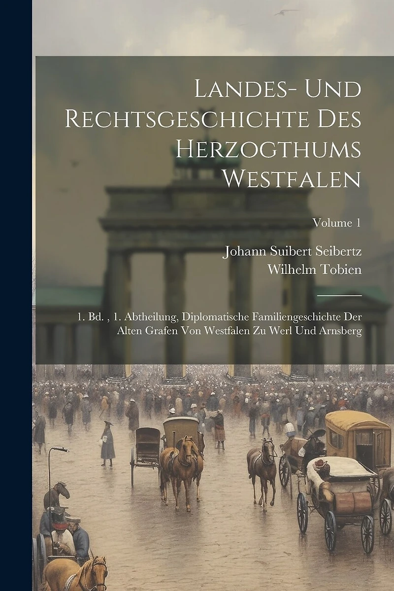 Landes- Und Rechtsgeschichte Des Herzogthums Westfalen: 1. Bd., 1. Abtheilung, Diplomatische Familiengeschichte Der Alten Grafen Von Westfalen Zu Werl Und Arnsberg; Volume 1