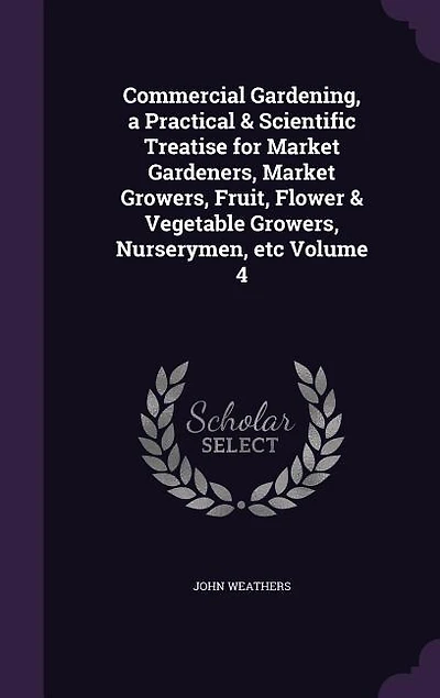 Commercial Gardening, a Practical & Scientific Treatise for Market Gardeners, Market Growers, Fruit, Flower & Vegetable Growers, Nurserymen
