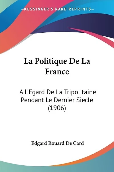 La Politique De La France: A L'Egard De La Tripolitaine Pendant Le Dernier Siecle (1906)