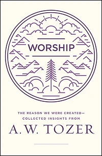 Worship: The Reason We Were Created-Collected Insights from A. W. Tozer
