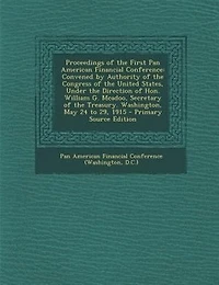 Proceedings of the First Pan American Financial Conference, Convened by Authority Congress United States, Under Direction Hon. William G. McAdoo, Secretary Treasury. Washington, May 24 to 29, 1915