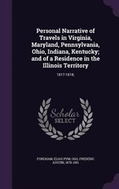 Personal Narrative of Travels in Virginia, Maryland, Pennsylvania, Ohio, Indiana, Kentucky; and of a Residence in the Illinois Territory: 1817-1818;