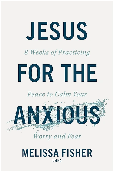 Jesus for the Anxious: 8 Weeks of Practicing Peace to Calm Your Worry and Fear