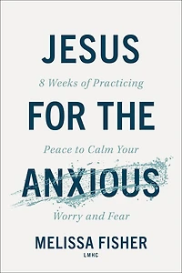 Jesus for the Anxious: 8 Weeks of Practicing Peace to Calm Your Worry and Fear