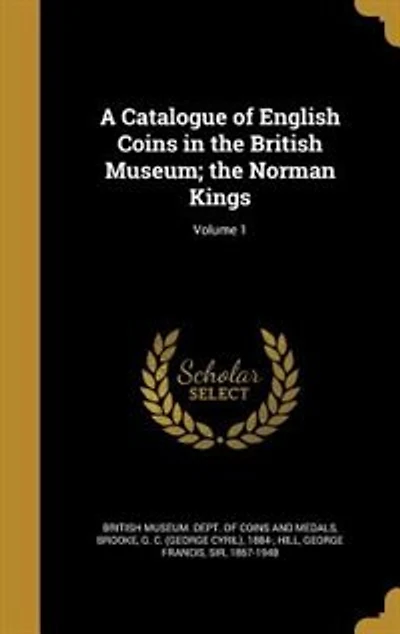 A Catalogue of English Coins the British Museum; Norman Kings; Volume 1
