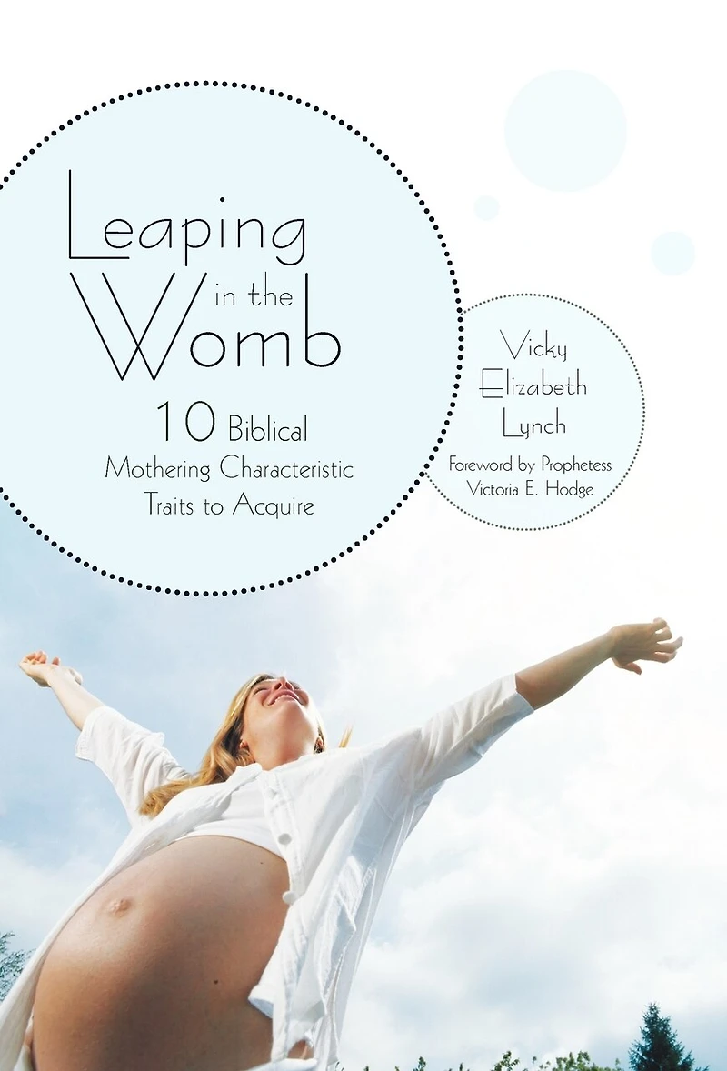 Leaping The Womb: Ten Biblical Mothering Characteristic Traits To Acquire