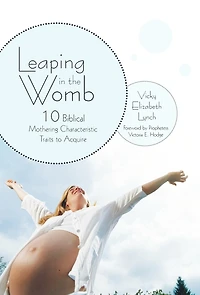 Leaping The Womb: Ten Biblical Mothering Characteristic Traits To Acquire