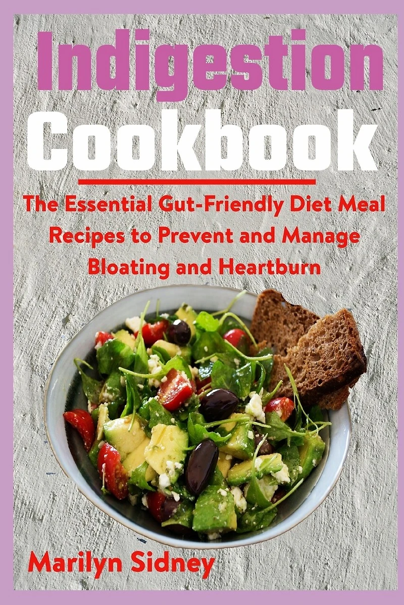 Indigestion Cookbook: The Essential Gut-Friendly Diet Meal Recipes to Prevent and Manage Bloating and Heartburn