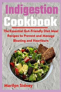 Indigestion Cookbook: The Essential Gut-Friendly Diet Meal Recipes to Prevent and Manage Bloating and Heartburn