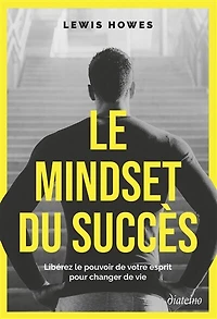 le mindset du succès: libérez pouvoir de votre esprit pour changer vie