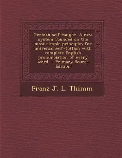 German self-taught. A new system founded on the most simple principles for universal self-tuition with complete English pronunciation of every word - Primary Source Edition