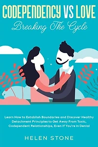 Codependency Vs Love: Breaking The Cycle Learn How to Establish Boundaries and Discover Healthy Detachment Principles to Get Away From Toxic, Codependent Relationships, Even if You're in Denial