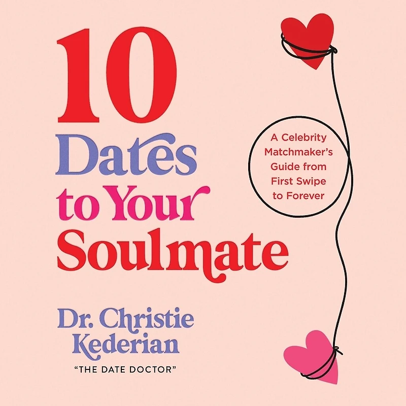 10 Dates to Your Soulmate: A Celebrity Matchmaker's Guide from First Swipe Forever
