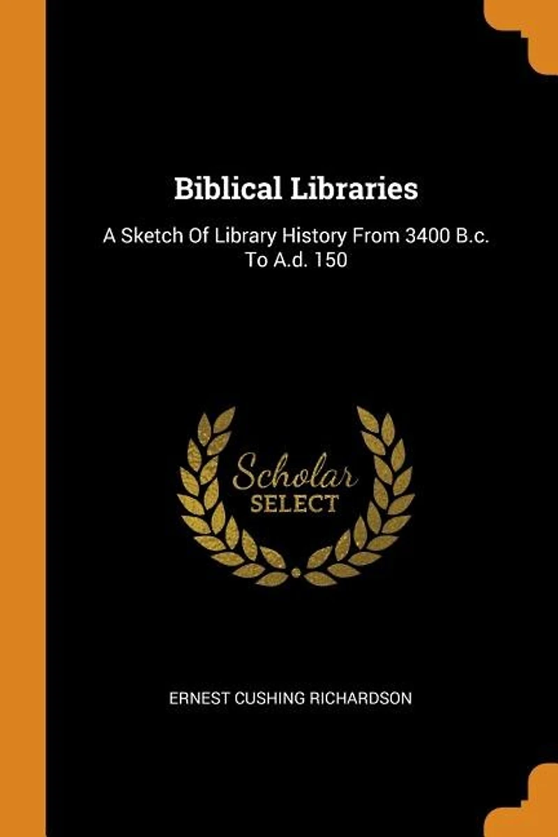 Biblical Libraries: A Sketch of Library History From 3400 B. C. To A. D. 150 (Classic Reprint)