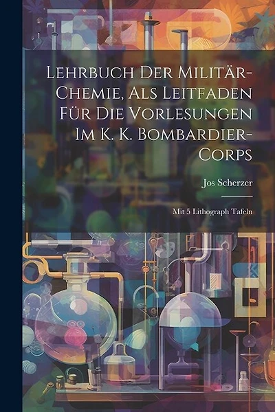 Lehrbuch Der Militär-chemie, Als Leitfaden Für Die Vorlesungen Im K. K. Bombardier-corps: Mit 5 Lithograph Tafeln