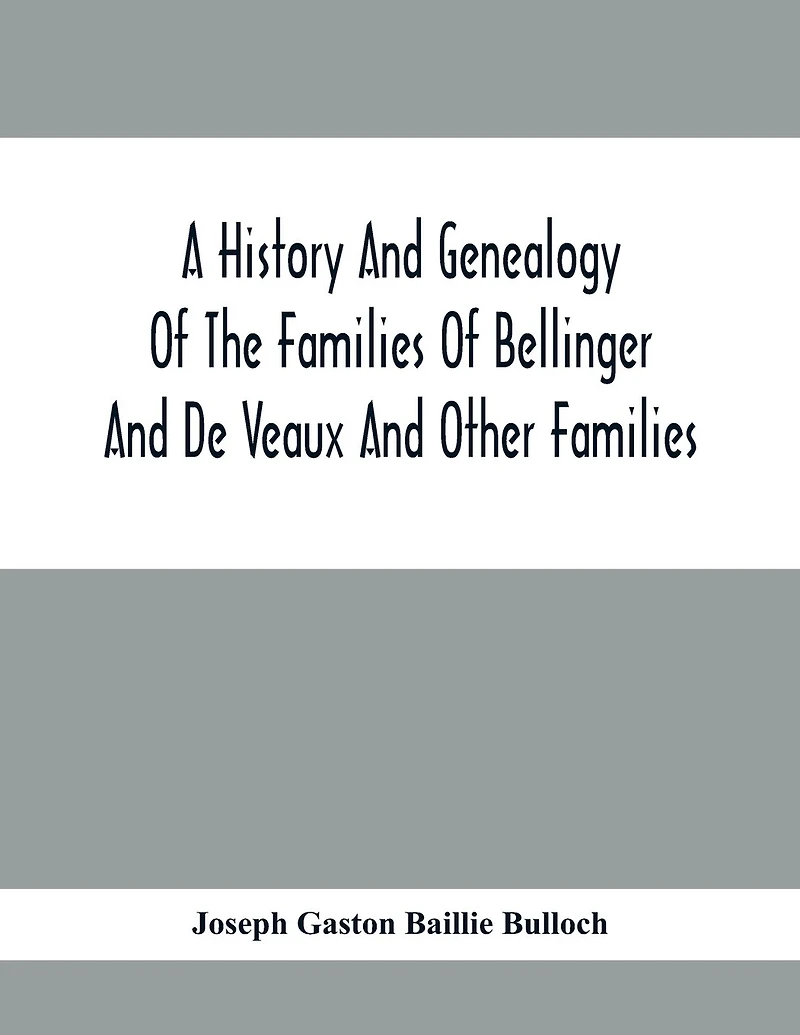 A History And Genealogy Of The Families Of Bellinger And De Veaux And Other Families