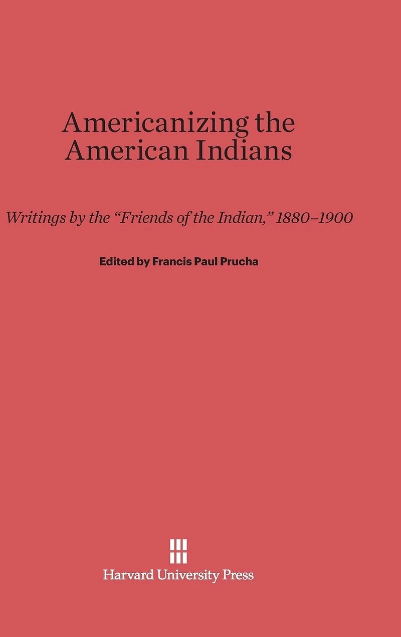 Americanizing the American Indian: Writings by the "Friends of the Indian," 1880-1900