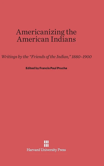 Americanizing the American Indian: Writings by the "Friends of the Indian," 1880-1900