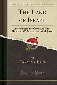 The Land of Israel: According to the Covenant With Abraham, With Isaac, and With Jacob (Classic Reprint)
