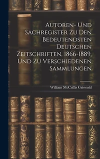 Autoren- Und Sachregister Zu Den Bedeutendsten Deutschen Zeitschriften, 1866-1889, Und Zu Verschiedenen Sammlungen