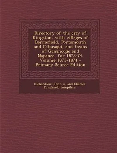 Directory of the city of Kingston, with villages of Barriefield, Portsmouth and Cataraqui, and towns of Gananoque and Napanee, for 1873-74. Volume 1873-1874 - Primary Source Edition