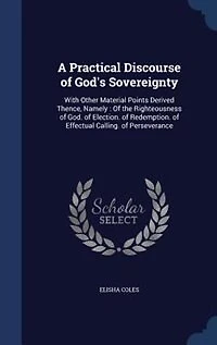 A Practical Discourse of God's Sovereignty: With Other Material Points Derived Thence, Namely : Of the Righteousness of God. of Election. of Re