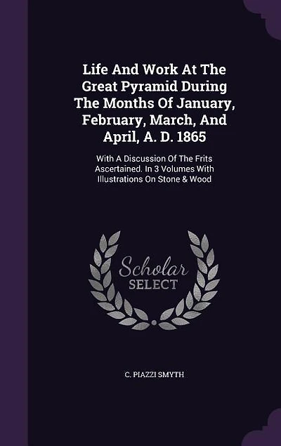 Life And Work At The Great Pyramid During Months Of January, February, March, April, A. D. 1865: With A Discussion Frits Ascertained. 3 Volumes Illustrations On Stone & Wood
