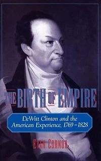 the Birth of Empire: DeWitt Clinton and American Experience, 1769-1828