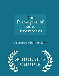 The Principles of Bond Investment - Scholar's Choice Edition
