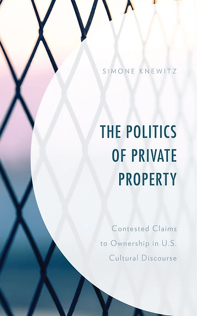 The Politics of Private Property: Contested Claims to Ownership U.S. Cultural Discourse