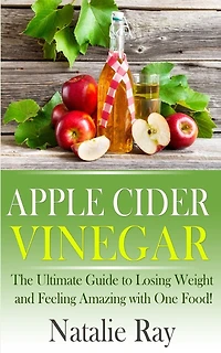 Apple Cider Vinegar: The Ultimate Guide to Losing Weight and Feeling Amazing with One Food!