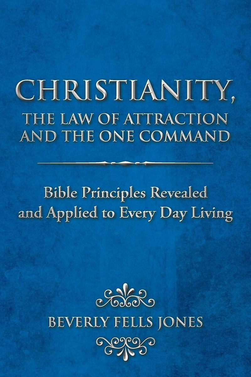 Christianity, The Law Of Attraction And One Command: Bible Principles Revealed Applied To Every Day Living