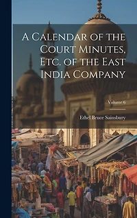 A Calendar of the Court Minutes, etc. of the East India Company; Volume 6