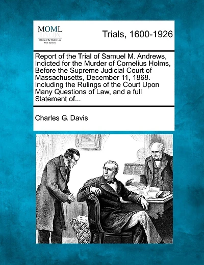 Report Of The Trial Of Samuel M. Andrews, Indicted For The Murder Of Cornelius Holms, Before The Supreme Judicial Court Of Massachusetts, December 11, 1868. Including The Rulings Of The Court Upon Many Questions Of Law, And A Full Statement Of...