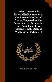 Index of Economic Material Documents the States United States; Prepared for Department Economics and Sociology Carnegie Institution Washington Volume 13