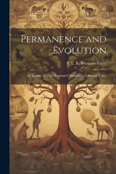 Permanence and Evolution [microform]: An Inquiry Into the Supposed Mutability of Animal Types