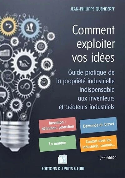 Comment exploiter vos idées: guide pratique de la propriété industrielle indispensable aux inventeurs et créateurs industriels (brevets, modèles, marques)