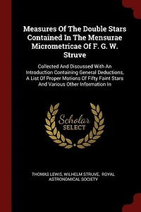 Measures Of The Double Stars Contained Mensurae Micrometricae F. G. W. Struve: Collected And Discussed With An Introduction Containing General Deductions, A List Proper Motion