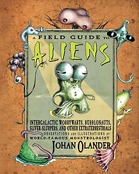 A Field Guide to Aliens: Intergalactic Worrywarts, Bubblonauts, Silver-Slurpers, and other Extra Terrestrials
