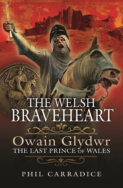 The Welsh Braveheart: Owain Glydwr, Last Prince Of Wales