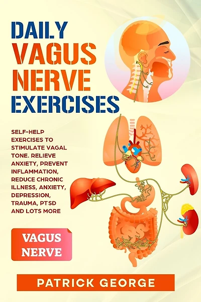 Daily Vagus Nerve Exercises: Self-Help Exercises to Stimulate Vagal Tone. Relieve Anxiety, Prevent Inflammation, Reduce Chronic Illness, Anxiety, Depression, Trauma, PTSD and Lots More