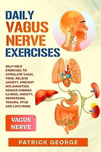 Daily Vagus Nerve Exercises: Self-Help Exercises to Stimulate Vagal Tone. Relieve Anxiety, Prevent Inflammation, Reduce Chronic Illness, Anxiety, Depression, Trauma, PTSD and Lots More