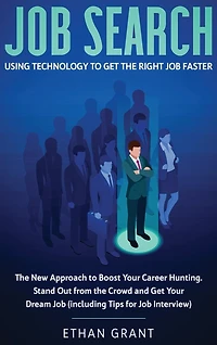 Job Search: Using Technology to Get The Right Faster: New Approach Boost Your Career Hunting, Stand Out from Crowd and Dream (Including Tips for Interview)