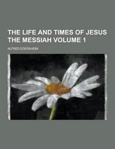 The Life and Times of Jesus the Messiah Volume 1