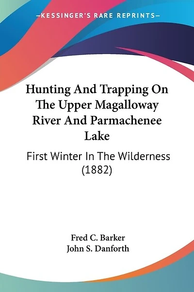 Hunting And Trapping On The Upper Magalloway River And Parmachenee Lake: First Winter In The Wilderness (1882)