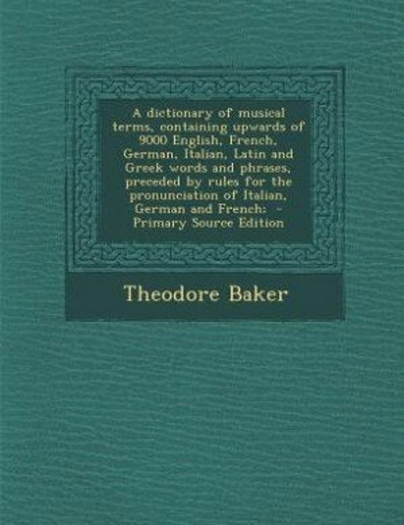A Dictionary of Musical Terms, Containing Upwards 9000 English, French, German, Italian, Latin and Greek Words Phrases, Preceded by Rules for the Pronunciation German French