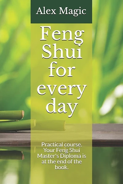 Feng Shui for every day: Practical course. Your Feng Shui Master's Diploma is at the end of the book.