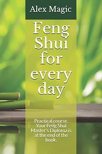 Feng Shui for every day: Practical course. Your Feng Shui Master's Diploma is at the end of the book.